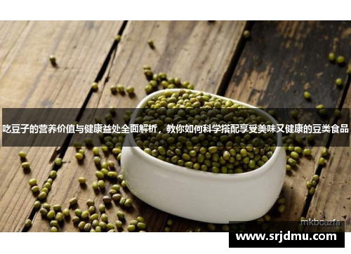 吃豆子的营养价值与健康益处全面解析，教你如何科学搭配享受美味又健康的豆类食品